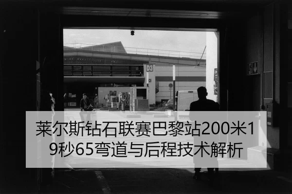 莱尔斯钻石联赛巴黎站200米19秒65弯道与后程技术解析
